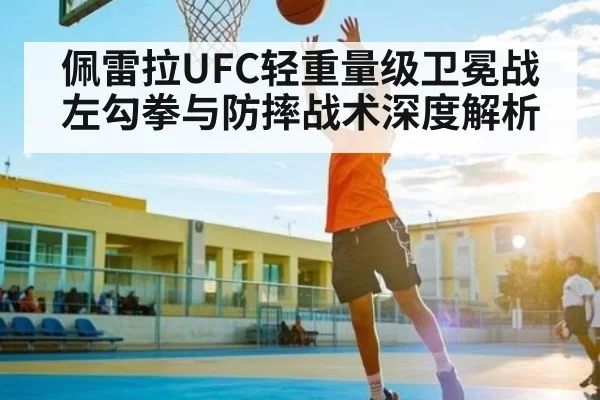 佩雷拉UFC轻重量级卫冕战左勾拳与防摔战术深度解析